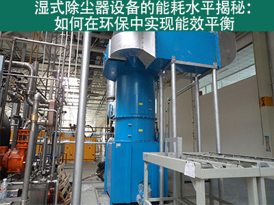 湿式除尘器能耗水平揭秘：如何在环保中实现能效平衡