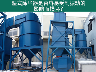 湿式除尘器是否容易受到振动的影响而损坏？