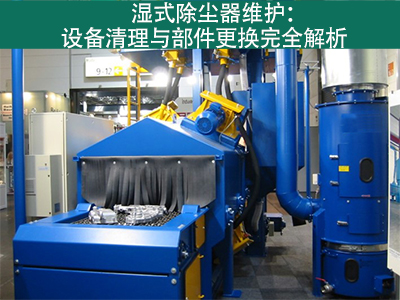 湿式除尘器的设备清理和更换部件的流程是什么？