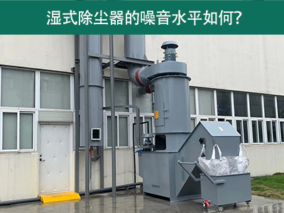 湿式除尘器的噪音水平解析：如何降低噪音，提升工作环...