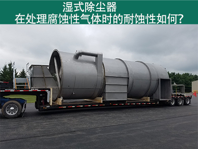 湿式除尘器在处理腐蚀性气体时的耐蚀性如何？