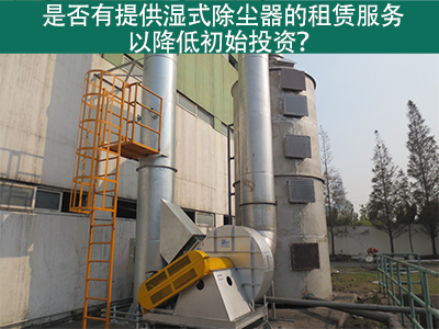 租赁湿式除尘器：降低初始投资，实现环保节能